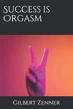 Success is Orgasm: Your sparkling guide to a life full of wealth and pleasure and great friends!