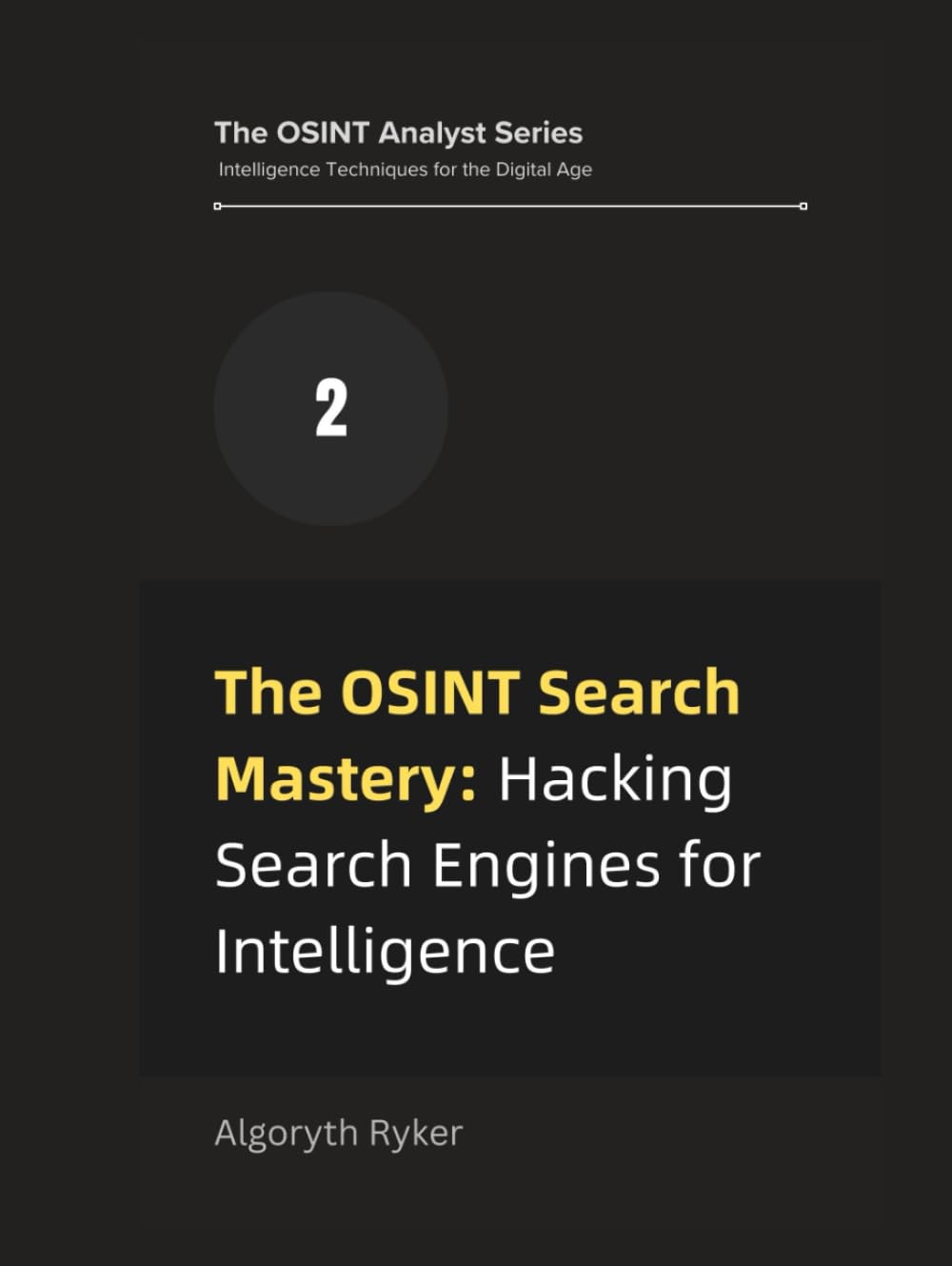 The OSINT Search Mastery: Hacking Search Engines for Intelligence (The OSINT Analyst Series: Intelligence Techniques for the Digital Age)