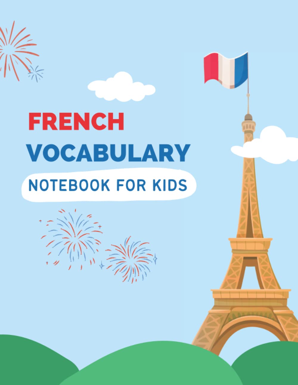 French Vocabulary Notebook for Kids: Workbook to Master French Language, Worksheets to Help You in Remembering French Words&Improving Their Writing, ... Down French Words with their Translations