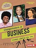 Changemakers in Business: Women Leading the Way (The Future Is Female (Alternator Books ®))