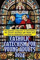 Catholic Catechism For Young Adults 2024: The Essential Companion to Discovering the Church's Teachings with Simple and Easy-to-Understand Language for Teens, Youths, Adults and older kids B0D64CZ8L6 Book Cover