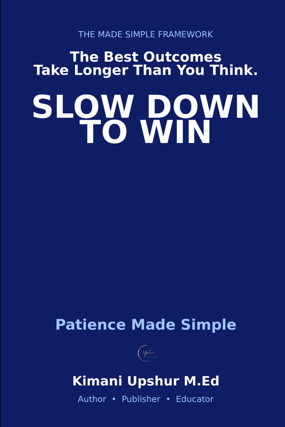 Patience Made Simple: How to Think Long-Term, Wait Strategically, and Win Where It Actually Matters (The Made Simple Framework: Clear thinking for complex systems.)