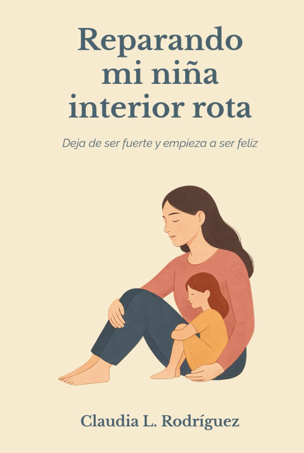 Reparando mi niña interior rota: Deja de ser fuerte y empieza a ser feliz