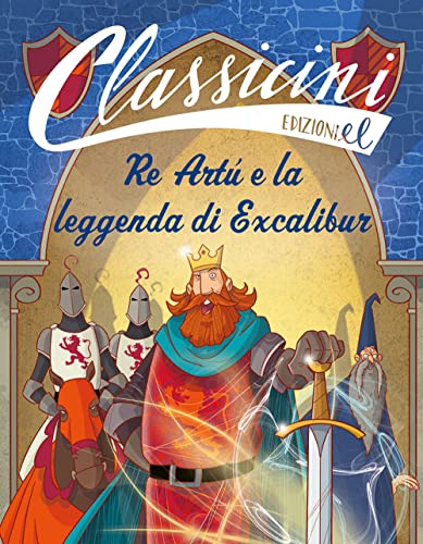 Re Artù e la leggenda di Excalibur. Classicini. Ediz. a color