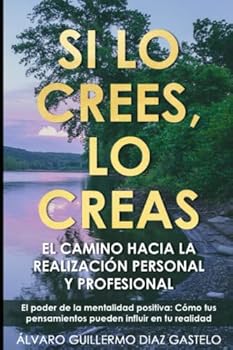 Si lo crees, lo creas: El camino hacia la realización personal y profesional (Spanish Edition)