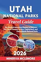 Utah National Parks Travel Guide 2026: The Detailed Adventure Planner to Discover Zion, Bryce Canyon, Arches, Capitol Reef, and Canyonlands National Parks B0G2PM8YJP Book Cover