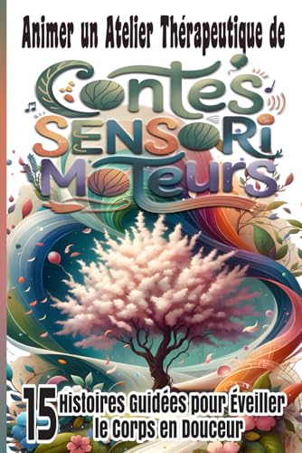Animer un Atelier Thérapeutique de Contes Sensorimoteurs: 15 Histoires Guidées pour Éveiller le...