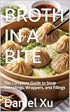 BROTH IN A BITE: The Complete Guide to Soup Dumplings, Wrappers, and Fillings (Global Culinary Adventures Book 58)