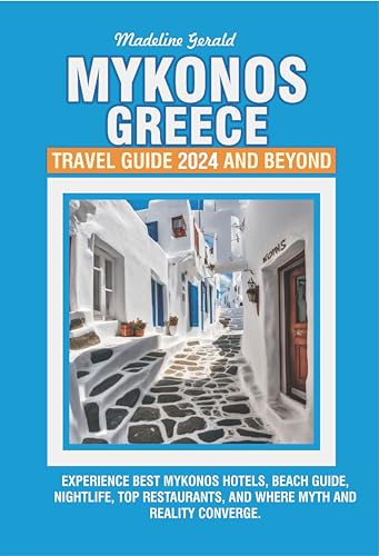 MYKONOS, GREECE TRAVEL GUIDE 2024 AND BEYOND: Experience Best Mykonos Hotels, beach guide, Nightlife, Top Restaurants, and Where Myth and Reality Converge