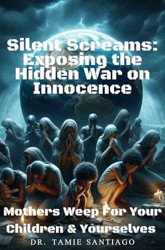 Silent Screams: Exposing the Hidden War on Innocence: Mothers Weep for Your Children and Yourselves (English Edition)