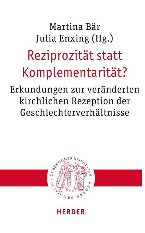 Reziprozität statt Komplementarität?: Erkundungen zur veränderten kirchlichen Rezeption der Geschlechterverhältnisse (Quaestiones disputatae)