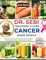 DR. SEBI TREATMENT & CURE FOR CANCER MADE SIMPLE: Natural Healing Approach to Detoxify, Claense and Boost Alkaline Level to Stop And Degenerate Cancer Cells B0D6L6KBGP Book Cover