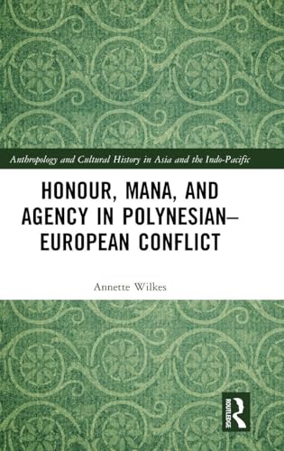 Honour, Mana, and Agency in Polynesian-European Conflict (Anthropology and Cultural History in Asia and the Indo-Pacific)
