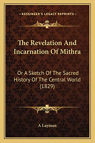 The Revelation And Incarnation Of Mithra: Or A Sketch Of The Sacred History Of The Central World (1829)
