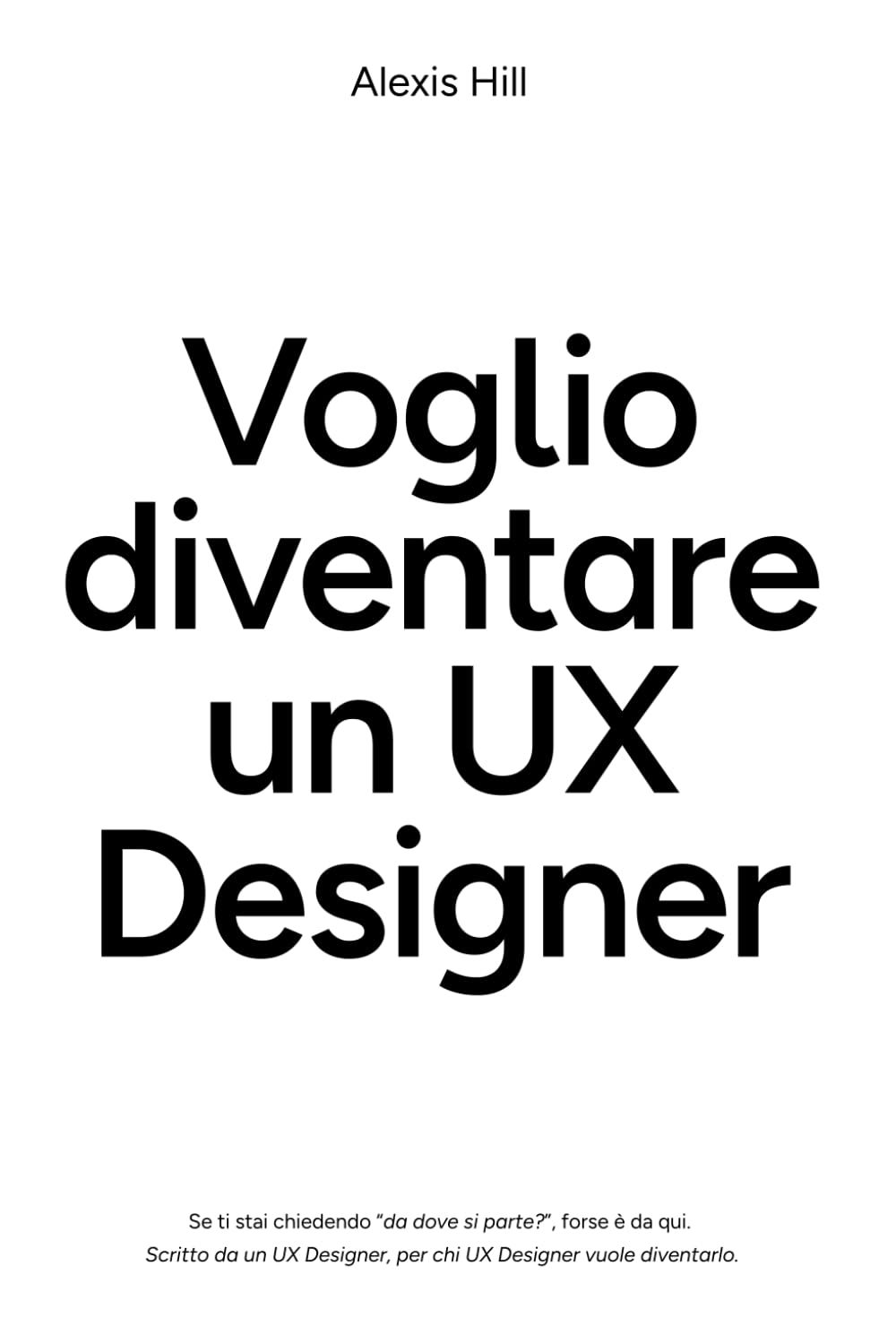 Voglio diventare UX Designer: Libro pratico da UX Designer per chi è alle prime armi