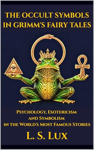 THE OCCULT SYMBOLS IN GRIMM'S FAIRY TALES: Psychology, Esotericism and Symbolism in the World's Most Famous Stories
