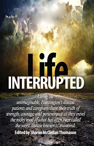 Life Interrupted: Living the unimaginable, Huntington's disease patients and caregivers share their truth of strength, courage and perseverance.