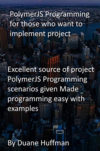 PolymerJS Programming for those who want to implement project: Excellent source of project PolymerJS Programming scenarios given Made programming easy with examples Front Cover