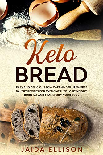 Keto Bread: Easy and Delicious Low Carb and Gluten-Free Bakery Recipes for Every Meal to Lose Weight, Burn Fat and Transform Your Body