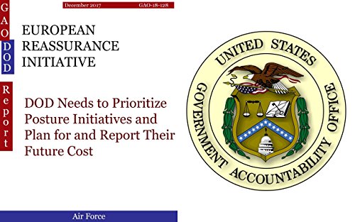EUROPEAN REASSURANCE INITIATIVE: DOD Needs to Prioritize Posture Initiatives and Plan for and Report Their Future Cost (GAO - DOD) (English Edition)