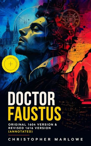 Doctor Faustus – Original 1604 Version & Revised 1616 Version (Annotated): Enriched Edition. A Faustian Bargain of Forbidden Knowledge, Sin, Repentance, and Damnation