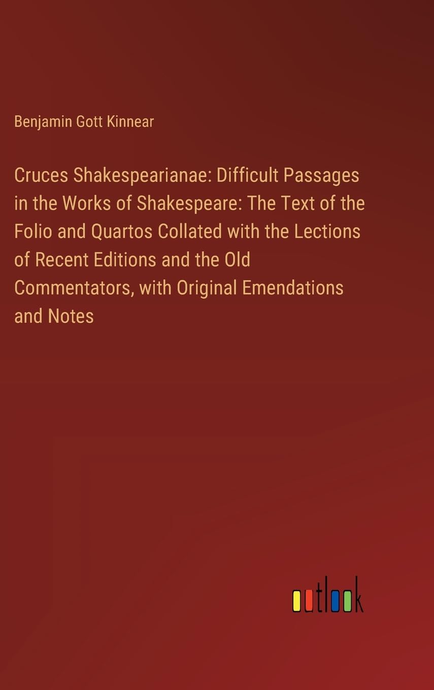Cruces Shakespearianae: Difficult Passages in the Works of Shakespeare: The Text of the Folio and Quartos Collated with the Lections of Recent ... with Original Emendations and Notes