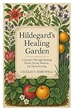 Hildegard’s Healing Garden: A Journey Through Healing Herbs, Divine Wisdom, and Sacred Living