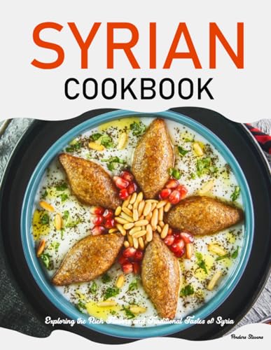 Syrian Cookbook: Exploring The Rich Flavors And Traditional Tastes Of Syria (Best Cookbook From The World)