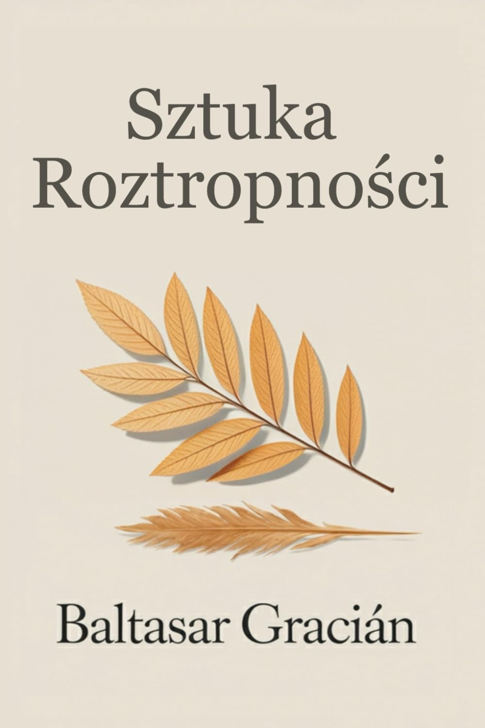 Sztuka roztropności: Oryginalne klasyczne dzieło Baltasara Graciána – Ponadczasowy i mądry przewodnik po życiu i sztuce odnajdywania się w świecie dorosłych