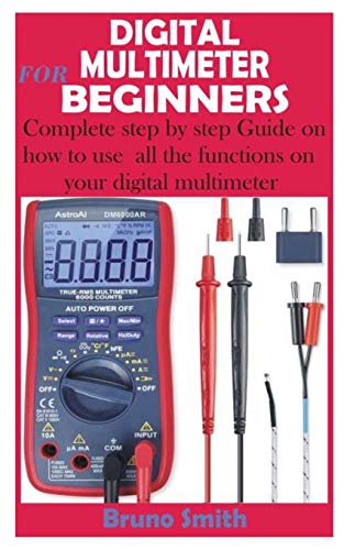 DIGITAL MULTIMETER FOR BEGINNERS: Complete step by step Guide on how to use all the functions on your digital multimeter