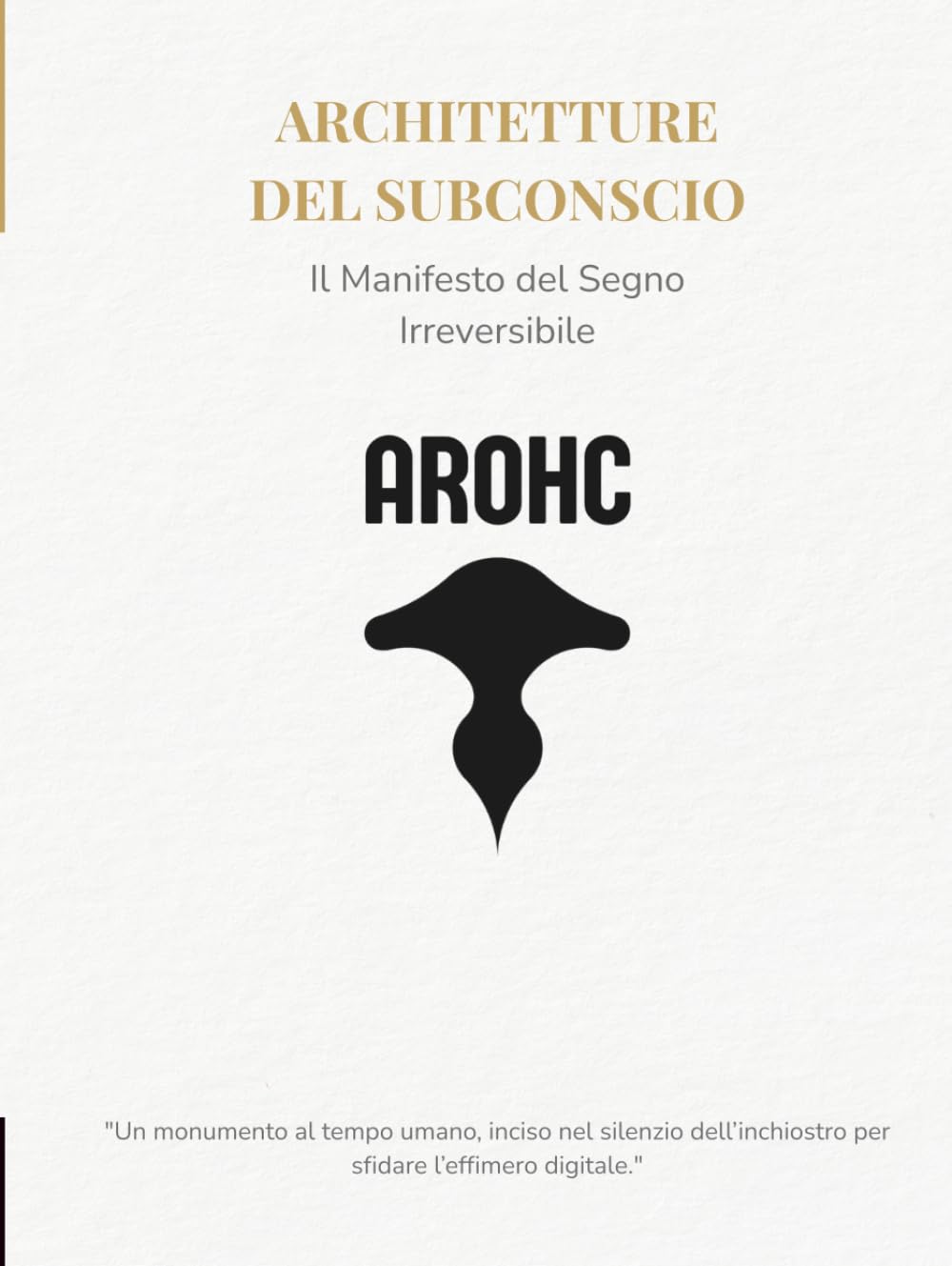 AROHC — Architetture del Subconscio: Il Manifesto del Segno Irreversibile: Monografia d'Arte e Resistenza Manuale tra il Caos e l'Ordine
