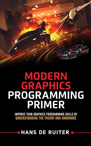 Modern Graphics Programming Primer: Improve Your Graphics Programming Skills by Understanding the Theory and Hardware (Modern Graphics Programming Primer & Tutorials Book 1)