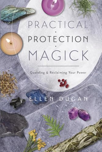 Practical Protection Magick: Guarding & Reclaiming Your Power (Ellen Dugan's Practical Magick, 1)