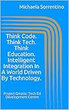  Think Code. Think Tech. Think Education. Intelligent Integration In A World Driven By Technology.: Project Gnosis: Tech Ed Development Centre (English Edition)