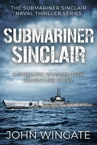 Submariner Sinclair: A thrilling WW2 military adventure story (The Submariner Sinclair Naval Thriller Series Book 1)