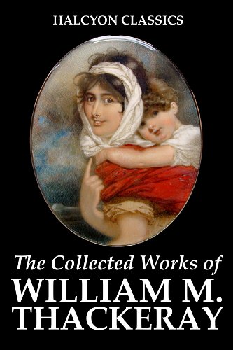 The Collected Works of William Makepeace Thackeray: 18 Novels and Short Stories (Unexpurgated Edition) (Halcyon Classics)