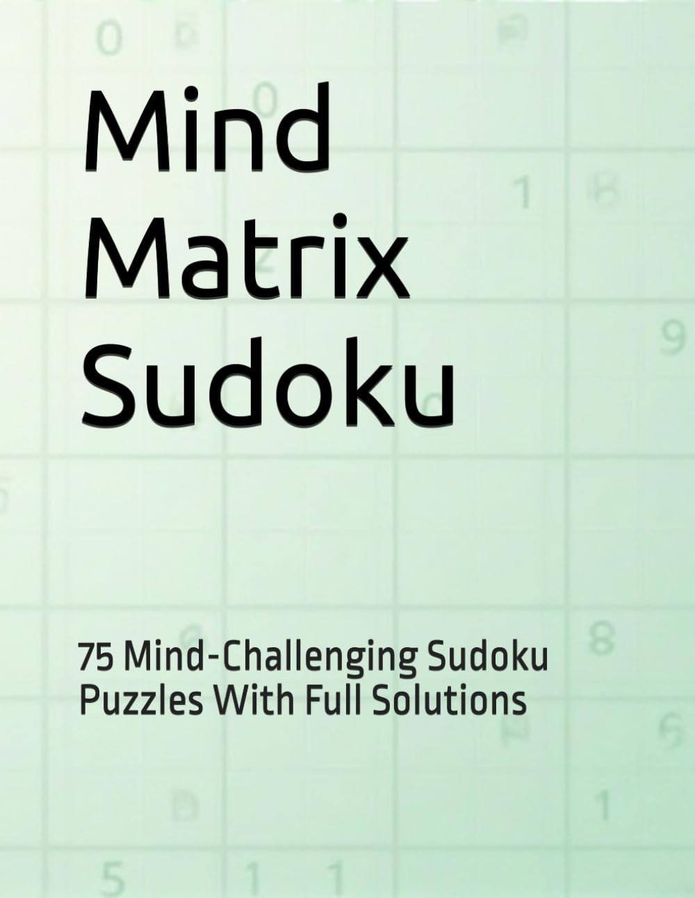 Mind Matrix Sudoku: 75 Mind-Challenging Sudoku Puzzles With Full Solutions