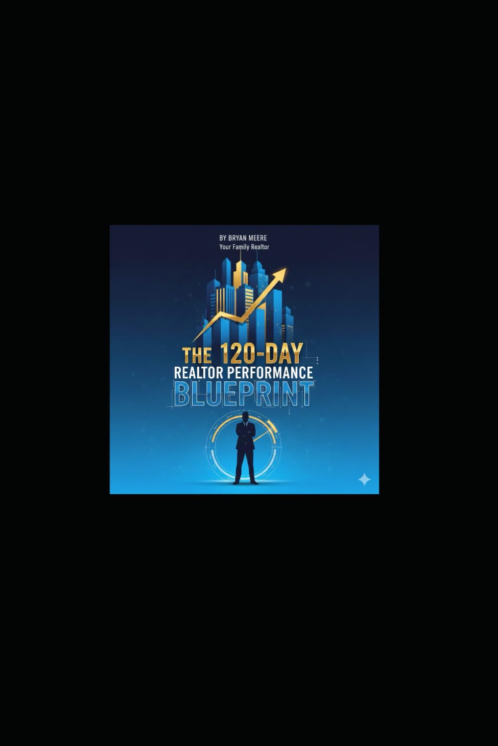 THE 120-DAY REALTOR PERFORMANCE BLUEPRINT: A 120-Day Action System for Realtors Who Want Real Results