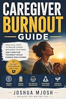 CAREGIVER BURNOUT GUIDE: Practical Steps to Reduce Stress, Recharge Your Mind, and Care for Yourself While Caring for Others B0H2RJVZ3D Book Cover