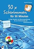 30 x Schwimmen für 90 Minuten – Klasse 1-4: Fertige Stunden von Wassergewöhnung bis zur Verbesserung der Schwimmtechnik