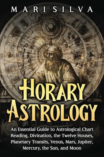 Horary Astrology: An Essential Guide to Astrological Chart Reading, Divination, the Twelve Houses, Planetary Transits, Venus, Mars, Jupiter, Mercury, the Sun, and Moon (Astrology and Divination)