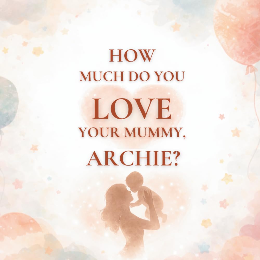 How Much Do You Love Your Mummy, Archie?: A heartwarming children’s book about the love between a mother and her son