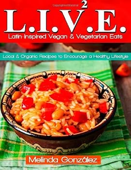 L.I.V.E. (Latin-Inspired Vegan & Vegetarian Eats): Local & Organic Recipes to Encourage a Healthy Lifestyle