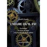 L'Heure Qu'il Est: Les Horloges, La Mesure Du Temps Et La Formation Du Monde Moderne