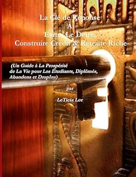 La Cle de Reponse a Eviter Le Dette, Construire Credit & Retraite Riche: (un Guide E La Prosperite de la Vie Pour Les Etudiants, Diplomes, Abandons Et Dropins)