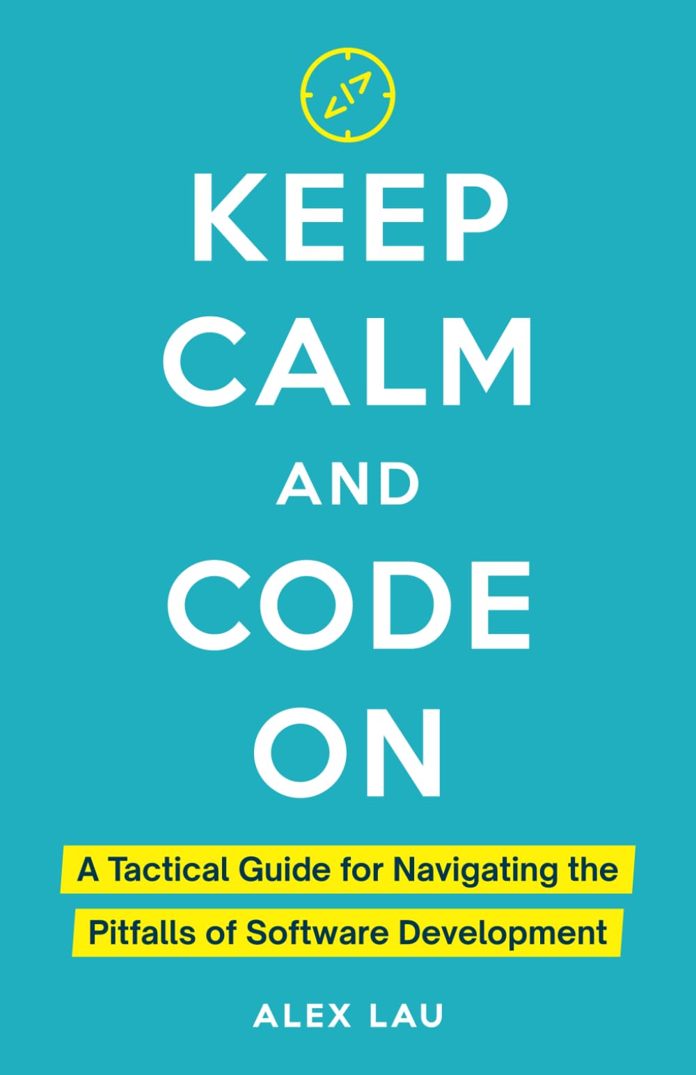 Keep Calm And Code On: A Tactical Guide for Navigating the Pitfalls of Software Development