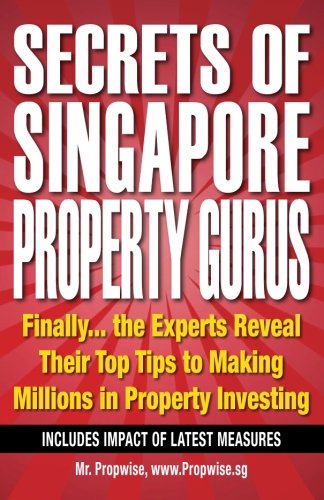 Secrets of Singapore Property Gurus: Finally the Experts Reveal Their Top Tips to Making Millions in Property Investing