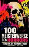 100 Meisterwerke des Horrors - Klassiker, die man kennen muss: Gothic-Klassiker, viktorianischer Spuk und kosmische Albträume in einer großen Anthologie