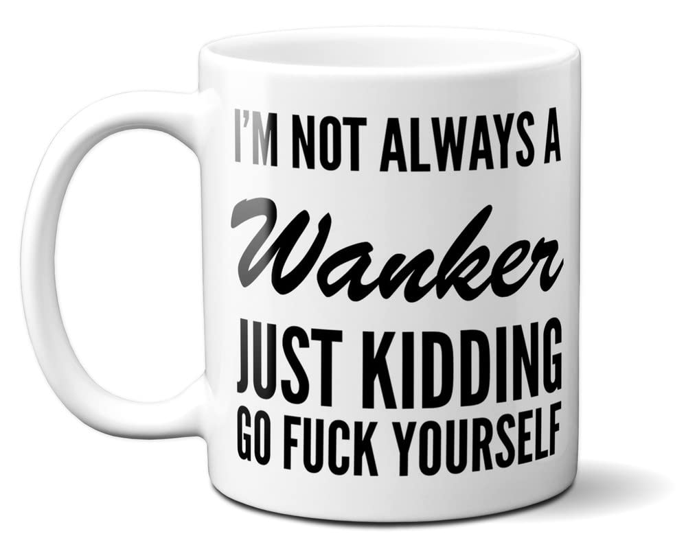 Gift Insanity I'm NOT Always A Wanker - JUST Kidding GO Fuck Yourself - 11oz Ceramic Mug