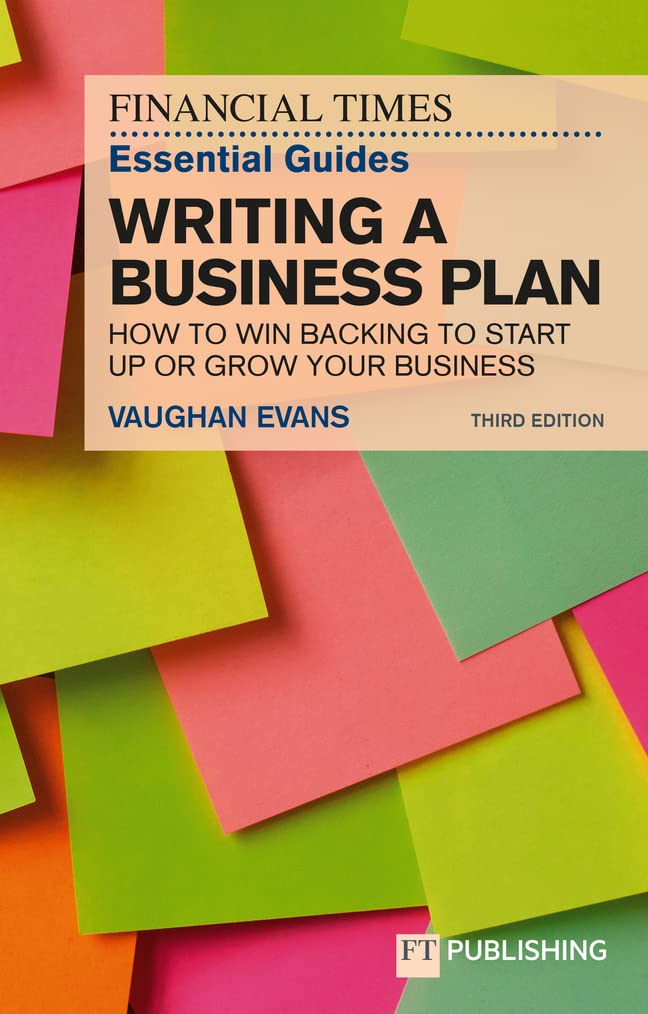 FT Essential Guide to Writing a Business Plan, The: How to Win Backing to Start Up or Grow Your Business